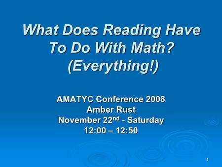 1 What Does Reading Have To Do With Math? (Everything!) AMATYC Conference 2008 Amber Rust November 22 nd - Saturday 12:00 – 12:50.