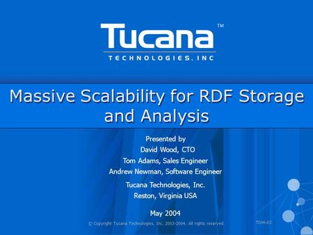 © Copyright Tucana Technologies, Inc. 2003-2004. All rights reserved. T004v03 Massive Scalability for RDF Storage and Analysis Presented by David Wood,