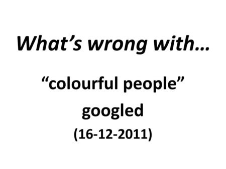 What’s wrong with… “colourful people” googled (16-12-2011)