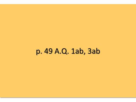 P. 49 A.Q. 1ab, 3ab.