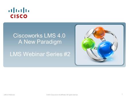 1 LMS 4.0 Webinars © 2010 Cisco and/or its affiliates. All rights reserved. Ciscoworks LMS 4.0 A New Paradigm LMS Webinar Series #2.