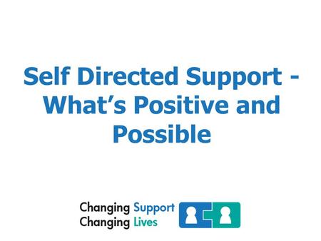 Self Directed Support - What’s Positive and Possible.