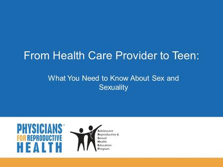  From Health Care Provider to Teen: What You Need to Know About Sex and Sexuality.