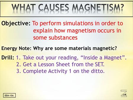 Oneone Objective: To perform simulations in order to explain how magnetism occurs in some substances Energy Note: Why are some materials magnetic? Drill: