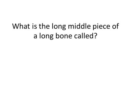 What is the long middle piece of a long bone called?