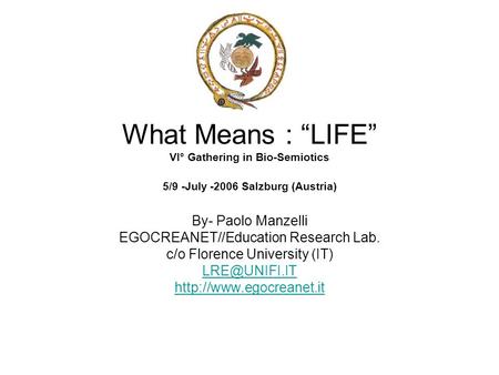 What Means : “LIFE” VI° Gathering in Bio-Semiotics 5/9 -July -2006 Salzburg (Austria) By- Paolo Manzelli EGOCREANET//Education Research Lab. c/o Florence.