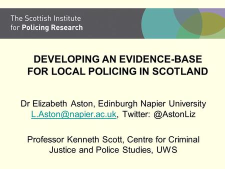 DEVELOPING AN EVIDENCE-BASE FOR LOCAL POLICING IN SCOTLAND Dr Elizabeth Aston, Edinburgh Napier University