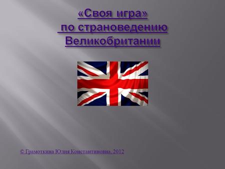 © Грамоткина Юлия Константиновна, 2012. Symbols & Flags 100200300400500 History 100200300400500 Political system 100200300400500 Abstract 100200300400500.