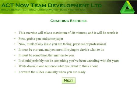 Coaching Exercise First, grab a pen and some paper It should probably not be something you’ve been wrestling with for years It must be current, and you.