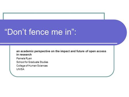 “Don’t fence me in”: an academic perspective on the impact and future of open access in research Pamela Ryan School for Graduate Studies College of Human.