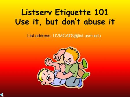 Listserv Etiquette 101 Use it, but don’t abuse it List address: