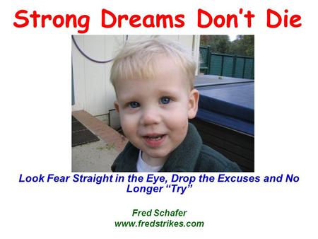 Strong Dreams Don’t Die Look Fear Straight in the Eye, Drop the Excuses and No Longer “Try” Fred Schafer www.fredstrikes.com.