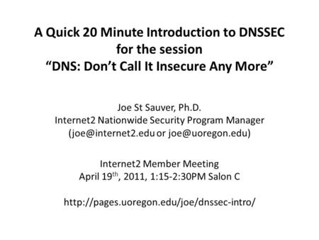 A Quick 20 Minute Introduction to DNSSEC for the session “DNS: Don’t Call It Insecure Any More” Joe St Sauver, Ph.D. Internet2 Nationwide Security Program.