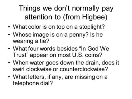 Things we don’t normally pay attention to (from Higbee) What color is on top on a stoplight? Whose image is on a penny? Is he wearing a tie? What four.