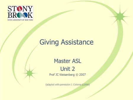 Giving Assistance Master ASL Unit 2 Prof JC Weisenberg © 2007 (adapted with permission J. Colonna ©2006)