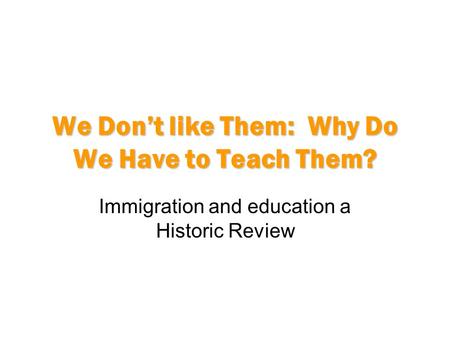 We Don’t like Them: Why Do We Have to Teach Them? Immigration and education a Historic Review.