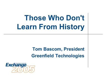 Those Who Don't Learn From History Tom Bascom, President Greenfield Technologies.