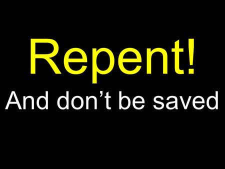 Repent! And don’t be saved. #1 Our Lord and master Jesus Christ, when he told us to repent, he willed that the entire life of believers should be one.