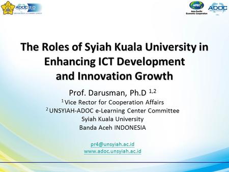 The Roles of Syiah Kuala University in Enhancing ICT Development and Innovation Growth Prof. Darusman, Ph.D 1,2 1 Vice Rector for Cooperation Affairs 2.