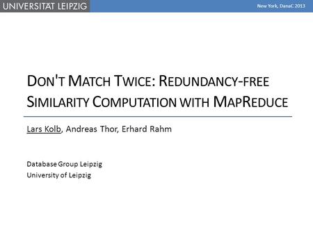 D ON ' T M ATCH T WICE : R EDUNDANCY - FREE S IMILARITY C OMPUTATION WITH M AP R EDUCE Lars Kolb, Andreas Thor, Erhard Rahm Database Group Leipzig University.