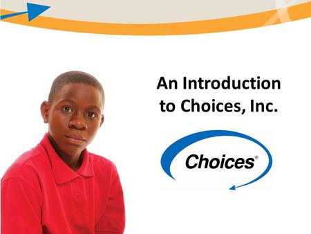 An Introduction to Choices, Inc.. Afternoon Agenda Introduction to Choices – Provider networks – Family involvement – Outcomes and success stories Impetus,