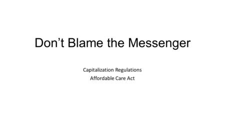 Don’t Blame the Messenger Capitalization Regulations Affordable Care Act.