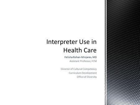 Felisha Rohan-Minjares, MD Assistant Professor, FCM Director of Cultural Competency Curriculum Development Office of Diversity.