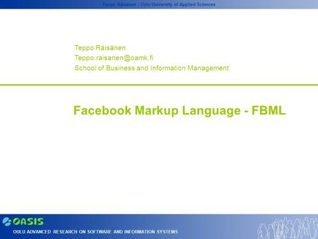 OULU ADVANCED RESEARCH ON SOFTWARE AND INFORMATION SYSTEMS Teppo Räisänen | Oulu University of Applied Sciences Facebook Markup Language - FBML Teppo Räisänen.