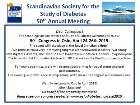 Dear Colleagues! The Scandinavian Society for the Study of Diabetes welcomes all to our 50 th Congress in Oslo, April 24-26th 2015. The event will take.