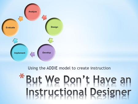 Using the ADDIE model to create instruction.