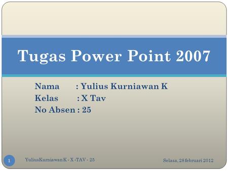 Nama : Yulius Kurniawan K Kelas : X Tav No Absen : 25 Tugas Power Point 2007 Selasa, 28 februari 2012 1 YuliusKurniawan K - X -TAV - 25.