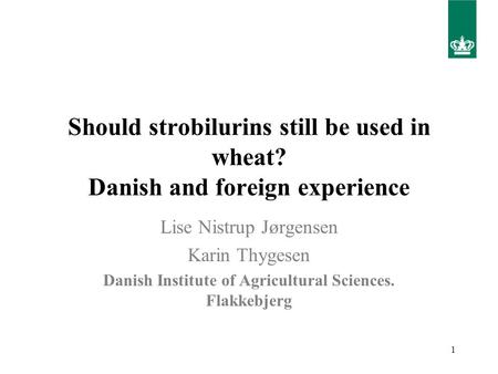 1 Should strobilurins still be used in wheat? Danish and foreign experience Lise Nistrup Jørgensen Karin Thygesen Danish Institute of Agricultural Sciences.