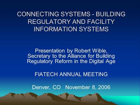 CONNECTING SYSTEMS - BUILDING REGULATORY AND FACILITY INFORMATION SYSTEMS Presentation by Robert Wible, Secretary to the Alliance for Building Regulatory.