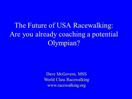 The Future of USA Racewalking: Are you already coaching a potential Olympian? Dave McGovern, MSS World Class Racewalking www.racewalking.org.