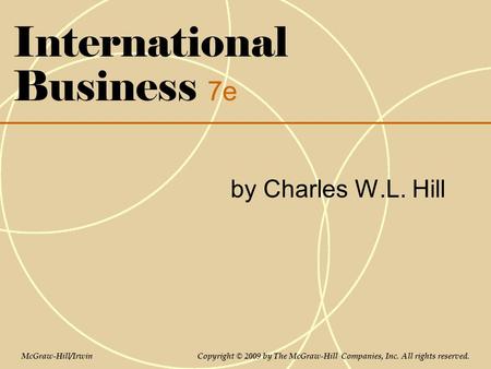 International Business 7e by Charles W.L. Hill McGraw-Hill/Irwin Copyright © 2009 by The McGraw-Hill Companies, Inc. All rights reserved.