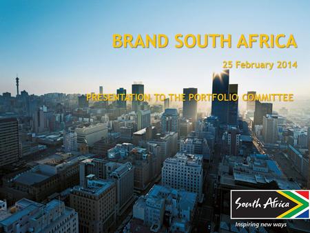 BRAND SOUTH AFRICA 25 February 2014 PRESENTATION TO THE PORTFOLIO COMMITTEE.