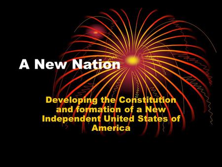 A New Nation Developing the Constitution and formation of a New Independent United States of America.