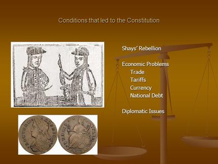 Conditions that led to the Constitution Shays’ Rebellion Economic Problems TradeTariffsCurrency National Debt Diplomatic Issues.