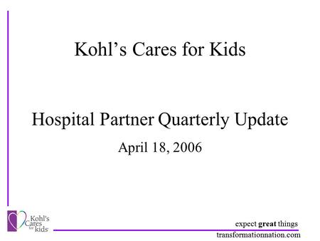 Expect great things transformationnation.com Kohl’s Cares for Kids Hospital Partner Quarterly Update expect great things transformationnation.com April.