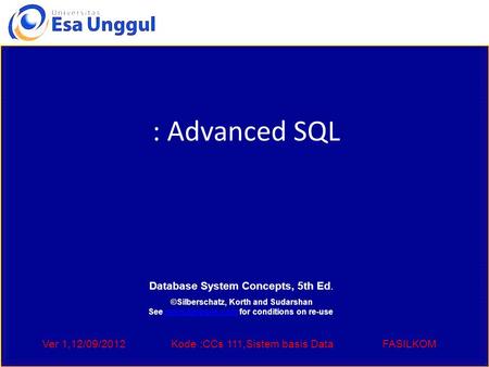 Ver 1,12/09/2012Kode :CCs 111,Sistem basis DataFASILKOM : Advanced SQL Database System Concepts, 5th Ed. ©Silberschatz, Korth and Sudarshan See www.db-book.com.