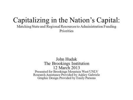 Capitalizing in the Nation’s Capital: Matching State and Regional Resources to Administration Funding Priorities John Hudak The Brookings Institution 12.