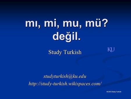 Mı, mi, mu, mü? değil. © 2010 Study Turkish Study Turkish