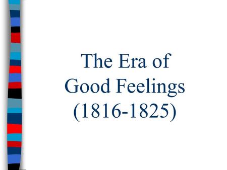 The Era of Good Feelings (1816-1825). The Era of Good Feelings After the War – US experienced “Era of Good Feelings”: – Extremely popular POTUS – New.