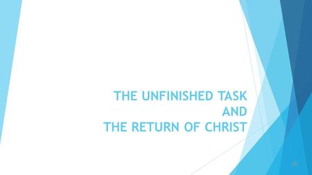 THE UNFINISHED TASK AND THE RETURN OF CHRIST  The unfinished task as the topic suggests that there is a set task which the Church (the body of Christ)