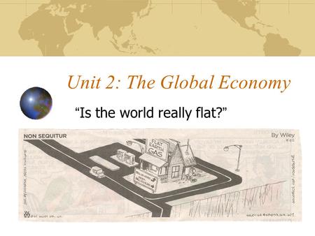 Unit 2: The Global Economy “Is the world really flat?”