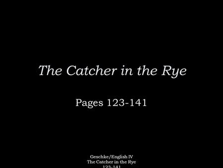 Geschke/English IV The Catcher in the Rye 123-141 The Catcher in the Rye Pages 123-141.