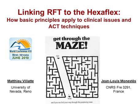 Linking RFT to the Hexaflex: How basic principles apply to clinical issues and ACT techniques Jean-Louis Monestès CNRS Fre 3291, France Matthieu Villatte.