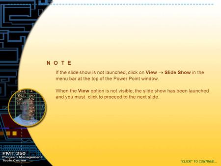 N O T E “CLICK” TO CONTINUE… If the slide show is not launched, click on View  Slide Show in the menu bar at the top of the Power Point window. When the.