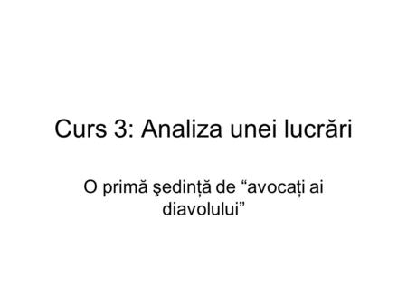 Curs 3: Analiza unei lucrări O primă şedinţă de “avocaţi ai diavolului”