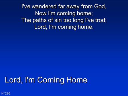 I've wandered far away from God, Now I'm coming home; The paths of sin too long I've trod; Lord, I'm coming home. Lord, I'm Coming Home N°296.